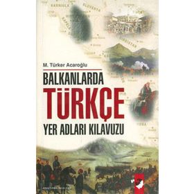 BALKANLARDA TÜRKÇE YER ADLARI KILAVUZU - M. TÜRKER ACAROĞLU