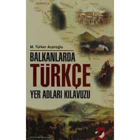 BALKANLARDA TÜRKÇE YER ADLARI KILAVUZU - M. TÜRKER ACAROĞLU