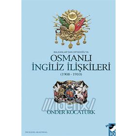 BALKANLAR'DAN ORTADOĞU'YA OSMANLI İNGİLİZ İLİŞKİLERİ 1908-1910 - ÖNDER KOCATÜRK