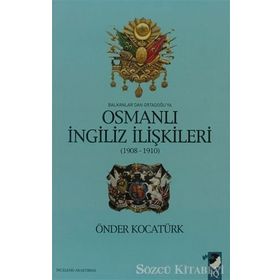 BALKANLAR'DAN ORTADOĞU'YA OSMANLI İNGİLİZ İLİŞKİLERİ 1908-1910 - ÖNDER KOCATÜRK