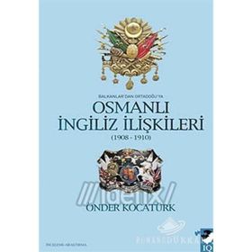 BALKANLAR'DAN ORTADOĞU'YA OSMANLI İNGİLİZ İLİŞKİLERİ 1908-1910 - ÖNDER KOCATÜRK
