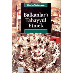 BALKANLAR'I TAHAYYÜL ETMEK - MARIA TODOROVA