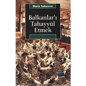 BALKANLAR'I TAHAYYÜL ETMEK - MARIA TODOROVA