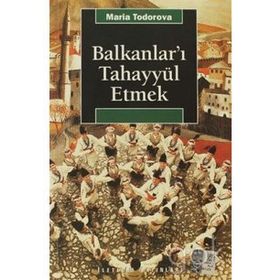 BALKANLAR'I TAHAYYÜL ETMEK - MARIA TODOROVA