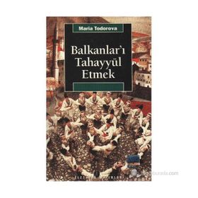 BALKANLAR'I TAHAYYÜL ETMEK - MARIA TODOROVA
