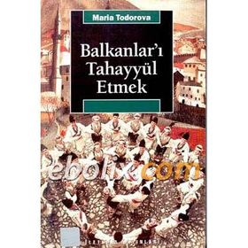 BALKANLAR'I TAHAYYÜL ETMEK - MARIA TODOROVA