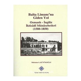 Balta Limanı’na Giden Yol Osmanlı-İngiliz İktisadi Münasebetleri 1580-1850 - Mübahat S. Kütükoğlu