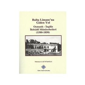 Balta Limanı’na Giden Yol Osmanlı-İngiliz İktisadi Münasebetleri 1580-1850 - Mübahat S. Kütükoğlu