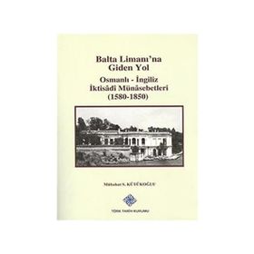 Balta Limanı’na Giden Yol Osmanlı-İngiliz İktisadi Münasebetleri 1580-1850 - Mübahat S. Kütükoğlu
