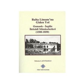 Balta Limanı’na Giden Yol Osmanlı-İngiliz İktisadi Münasebetleri 1580-1850 - Mübahat S. Kütükoğlu