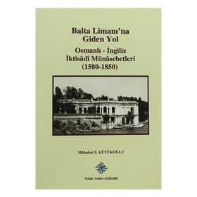 Balta Limanı’na Giden Yol Osmanlı-İngiliz İktisadi Münasebetleri 1580-1850 - Mübahat S. Kütükoğlu