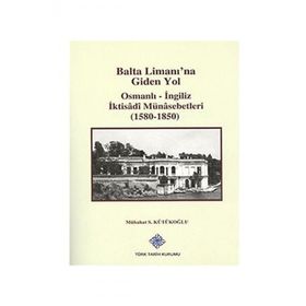 Balta Limanı’na Giden Yol Osmanlı-İngiliz İktisadi Münasebetleri 1580-1850 - Mübahat S. Kütükoğlu