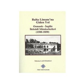 Balta Limanı’na Giden Yol Osmanlı-İngiliz İktisadi Münasebetleri 1580-1850 - Mübahat S. Kütükoğlu