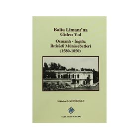 Balta Limanı’na Giden Yol Osmanlı-İngiliz İktisadi Münasebetleri 1580-1850 - Mübahat S. Kütükoğlu