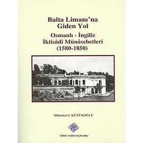 Balta Limanı’na Giden Yol Osmanlı-İngiliz İktisadi Münasebetleri 1580-1850 - Mübahat S. Kütükoğlu