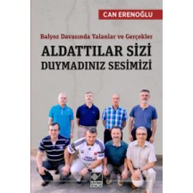 Balyoz Davasında Yalanlar ve Gerçekler - Aldattılar Sizi Duymadınız Sesimizi - Abdullah Can Erenoğlu