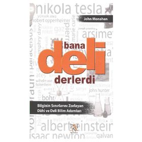 Bana Deli Derlerdi Bilginin Sinirlarini Zorlayan Dahi ve Deli Bilim Adamları - John Monahan