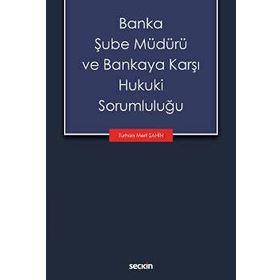 Banka Şube Müdürü ve Bankaya Karşı Hukuki Sorumluluğu - Turhan Mert Şahin