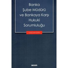 Banka Şube Müdürü ve Bankaya Karşı Hukuki Sorumluluğu - Turhan Mert Şahin