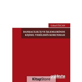 Bankacılık İş Ve İşlemlerinde Kişisel Verilerin Korunması - Göknil Özcan