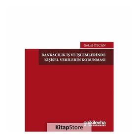 Bankacılık İş Ve İşlemlerinde Kişisel Verilerin Korunması - Göknil Özcan