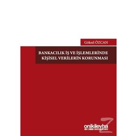 Bankacılık İş Ve İşlemlerinde Kişisel Verilerin Korunması - Göknil Özcan