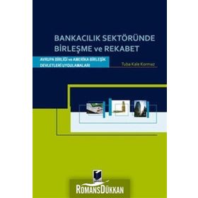BANKACILIK SEKTÖRÜNDE BİRLEŞME VE REKABET AVRUPA BİRLİĞİ VE AMERIKA BİRLEŞİK DEVLETLERI UYGULAMALAR - TUBA KALE KORKMAZ