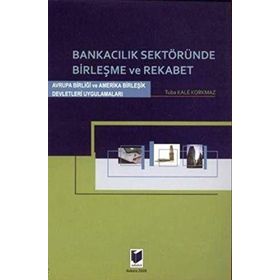 BANKACILIK SEKTÖRÜNDE BİRLEŞME VE REKABET AVRUPA BİRLİĞİ VE AMERIKA BİRLEŞİK DEVLETLERI UYGULAMALAR - TUBA KALE KORKMAZ