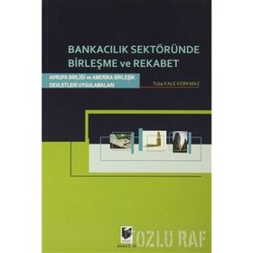 BANKACILIK SEKTÖRÜNDE BİRLEŞME VE REKABET AVRUPA BİRLİĞİ VE AMERIKA BİRLEŞİK DEVLETLERI UYGULAMALAR - TUBA KALE KORKMAZ