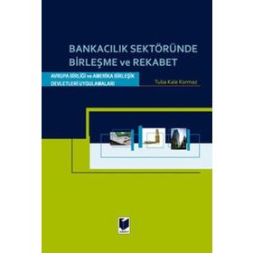 BANKACILIK SEKTÖRÜNDE BİRLEŞME VE REKABET AVRUPA BİRLİĞİ VE AMERIKA BİRLEŞİK DEVLETLERI UYGULAMALAR - TUBA KALE KORKMAZ