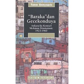 BARAKA'DAN GECEKONDUYA ANKARA'DA KENTSEL MEKANIN DÖNÜŞÜMÜ: 1923-1960 - TANSI ŞENYAPILI
