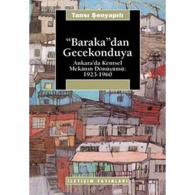 BARAKA'DAN GECEKONDUYA ANKARA'DA KENTSEL MEKANIN DÖNÜŞÜMÜ: 1923-1960 - TANSI ŞENYAPILI