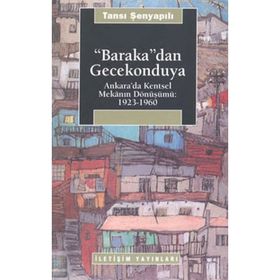 BARAKA'DAN GECEKONDUYA ANKARA'DA KENTSEL MEKANIN DÖNÜŞÜMÜ: 1923-1960 - TANSI ŞENYAPILI