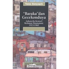 BARAKA'DAN GECEKONDUYA ANKARA'DA KENTSEL MEKANIN DÖNÜŞÜMÜ: 1923-1960 - TANSI ŞENYAPILI