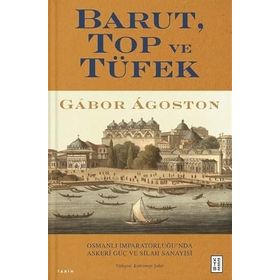 Barut Top ve Tüfek Osmanlı İmparatorluğu`nda Askerî Güç ve Silah Sanayisi Gabor Agoston Ketebe Yayınları