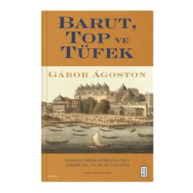 Barut Top ve Tüfek Osmanlı İmparatorluğu`nda Askerî Güç ve Silah Sanayisi Gabor Agoston Ketebe Yayınları