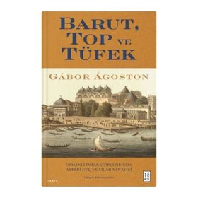 Barut Top ve Tüfek Osmanlı İmparatorluğu`nda Askerî Güç ve Silah Sanayisi Gabor Agoston Ketebe Yayınları