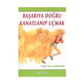 BAŞARIYA DOĞRU KANATLANIP UÇMAK - CAROL GRACE ANDERSON