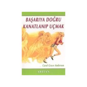 BAŞARIYA DOĞRU KANATLANIP UÇMAK - CAROL GRACE ANDERSON