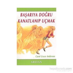 BAŞARIYA DOĞRU KANATLANIP UÇMAK - CAROL GRACE ANDERSON