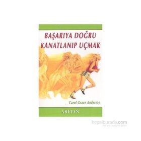BAŞARIYA DOĞRU KANATLANIP UÇMAK - CAROL GRACE ANDERSON
