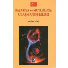 BAŞARIYA VE MUTLULUĞA ULAŞMANIN BILIMI - RABI BAŞTÜRK