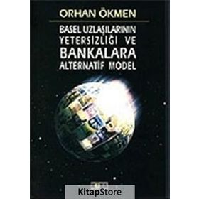 BASEL UZLAŞILARININ YETERSİZLİĞİ VE BANKALARA ALTERNATIF MODEL - ORHAN ÖKMEN