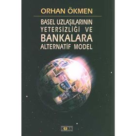 BASEL UZLAŞILARININ YETERSİZLİĞİ VE BANKALARA ALTERNATIF MODEL - ORHAN ÖKMEN