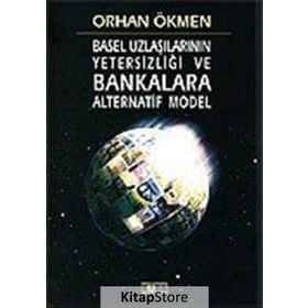 BASEL UZLAŞILARININ YETERSİZLİĞİ VE BANKALARA ALTERNATIF MODEL - ORHAN ÖKMEN
