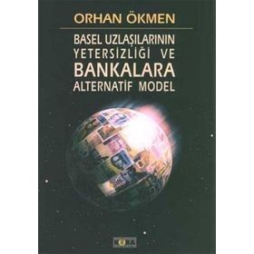 BASEL UZLAŞILARININ YETERSİZLİĞİ VE BANKALARA ALTERNATIF MODEL - ORHAN ÖKMEN