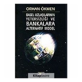 BASEL UZLAŞILARININ YETERSİZLİĞİ VE BANKALARA ALTERNATIF MODEL - ORHAN ÖKMEN