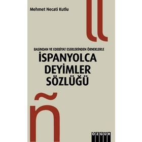 BASINDAN VE EDEBIYAT ESERLERINDEN ÖRNEKLERLE İSPANYOLCA DEYIMLER SÖZLÜĞÜ - MEHMET NECATI KUTLU