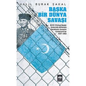 BAŞKA BIR DÜNYA SAVAŞI İKINCI DÜNYA SAVAŞI SIRASINDA ALMANYA TARAFINDA SAVAŞAN TÜRKISTANLILAR 1941 - 1945 - HALIL BURAK SAKAL