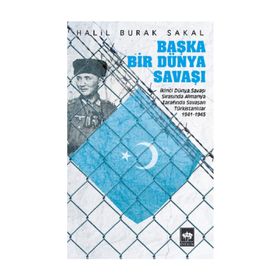 BAŞKA BIR DÜNYA SAVAŞI İKINCI DÜNYA SAVAŞI SIRASINDA ALMANYA TARAFINDA SAVAŞAN TÜRKISTANLILAR 1941 - 1945 - HALIL BURAK SAKAL